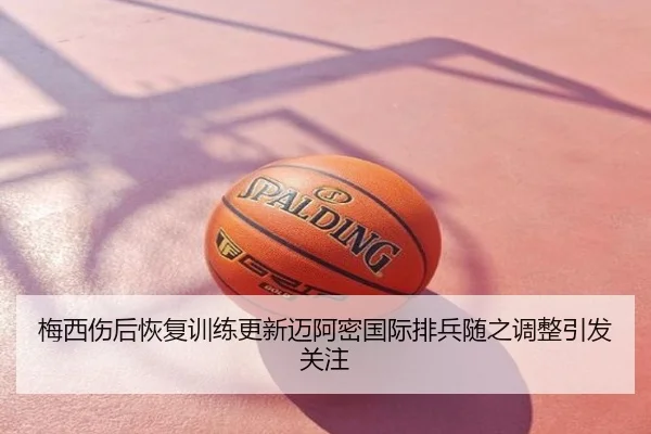 梅西伤后恢复训练更新迈阿密国际排兵随之调整引发关注