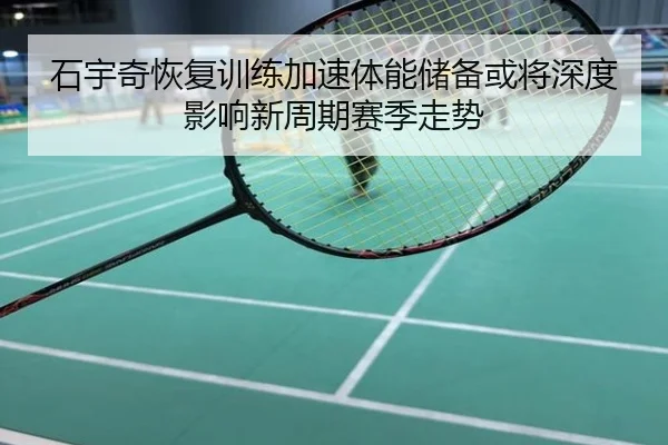 石宇奇恢复训练加速体能储备或将深度影响新周期赛季走势