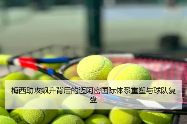 梅西助攻飙升背后的迈阿密国际体系重塑与球队复盘