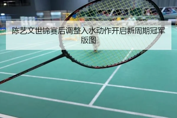 陈艺文世锦赛后调整入水动作开启新周期冠军版图